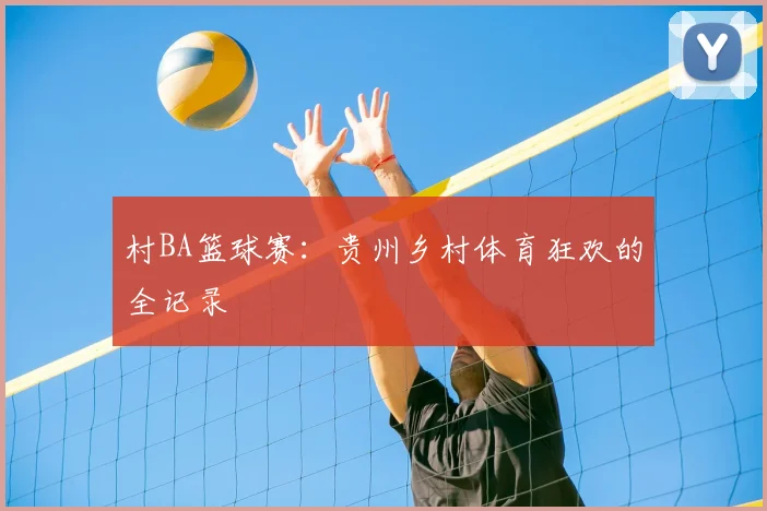 村BA篮球赛：贵州乡村体育狂欢的全记录