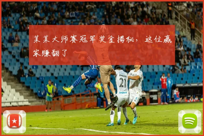 某某大师赛冠军奖金揭秘,这位赢家赚翻了