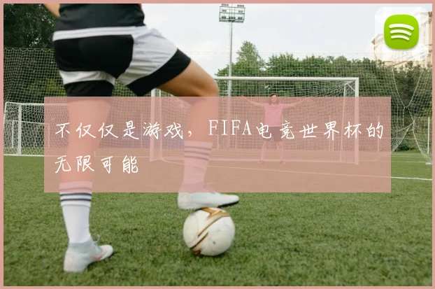 不仅仅是游戏，FIFA电竞世界杯的无限可能