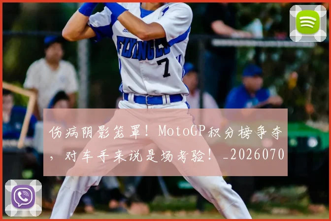伤病阴影笼罩!MotoGP积分榜争夺,对车手来说是场考验!_20260704170104