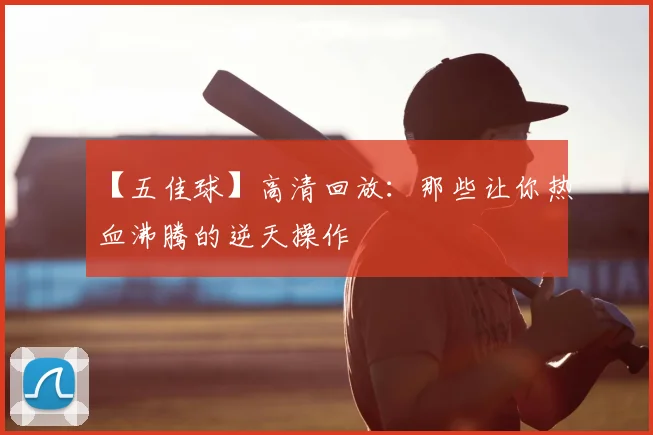 【五佳球】高清回放：那些让你热血沸腾的逆天操作