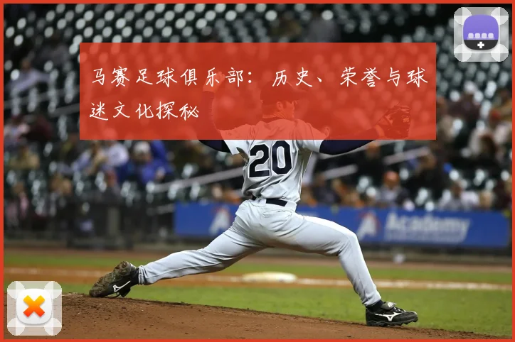 马赛足球俱乐部：历史、荣誉与球迷文化探秘