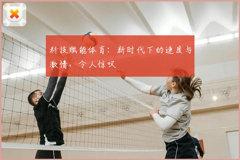 科技赋能体育：新时代下的速度与激情，令人惊叹