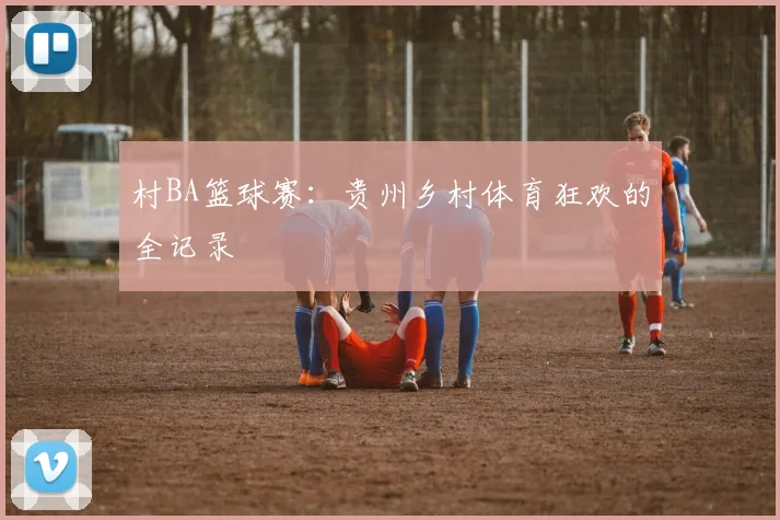 村BA篮球赛：贵州乡村体育狂欢的全记录