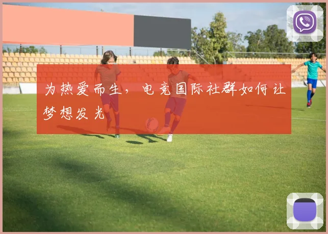 为热爱而生，电竞国际社群如何让梦想发光