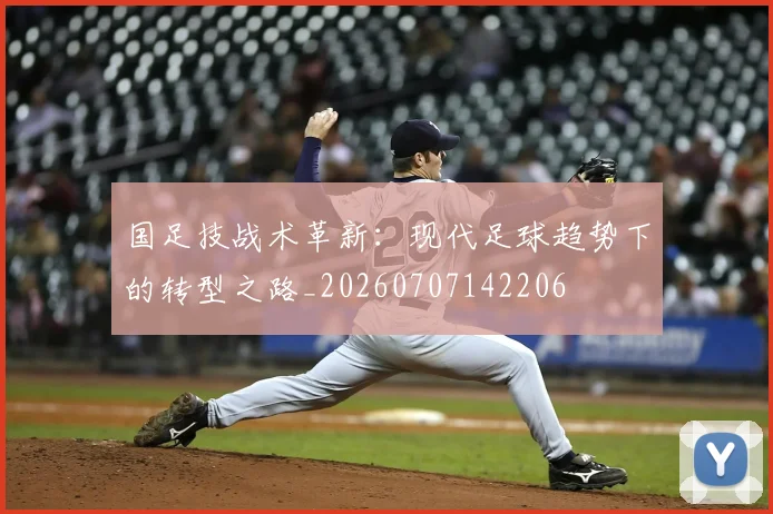 国足技战术革新：现代足球趋势下的转型之路_20260707142206