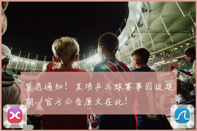 紧急通知！某项乒乓球赛事因故延期，官方公告原文在此！