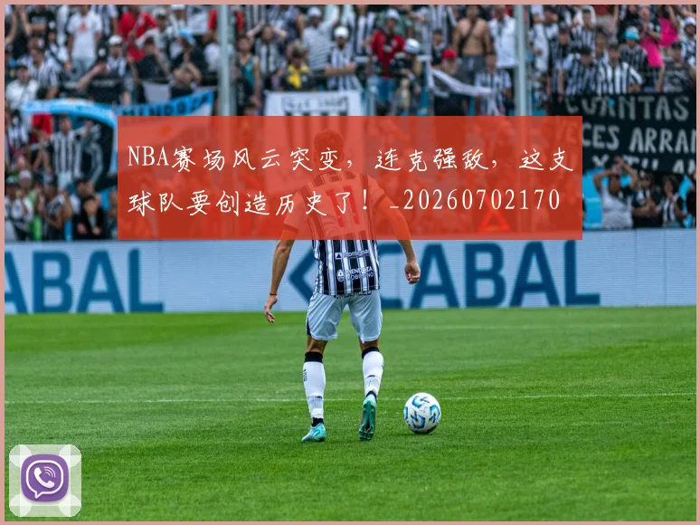 NBA赛场风云突变,连克强敌,这支球队要创造历史了!_20260702170004