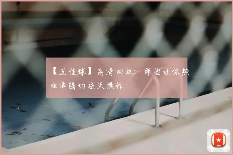 【五佳球】高清回放：那些让你热血沸腾的逆天操作