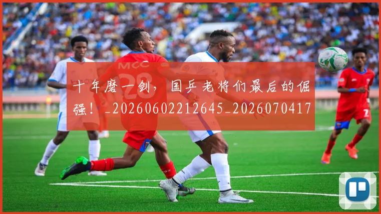 十年磨一剑，国乒老将们最后的倔强！_20260602212645_20260704174430