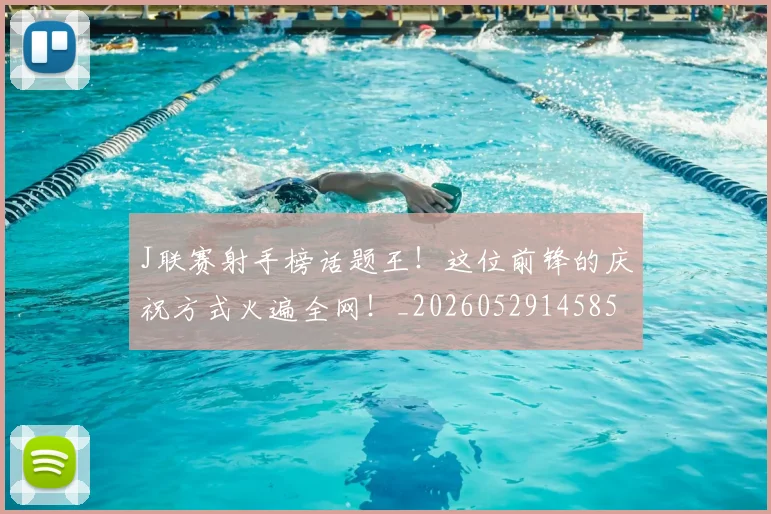 J联赛射手榜话题王！这位前锋的庆祝方式火遍全网！_20260529145854
