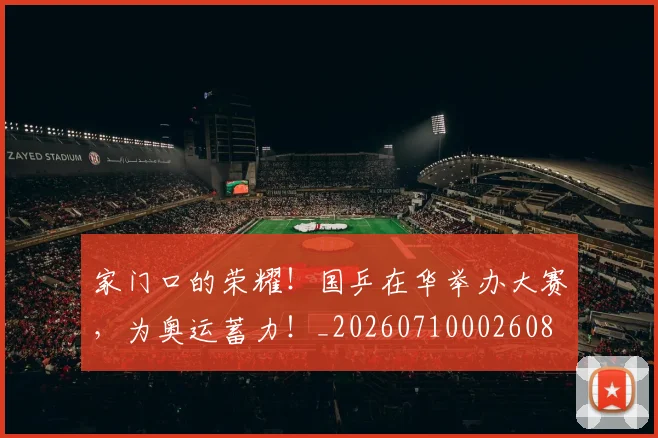 家门口的荣耀！国乒在华举办大赛，为奥运蓄力！_20260710002608