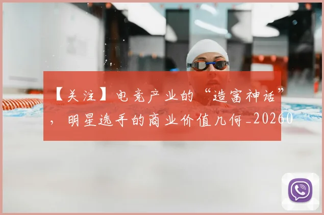 【关注】电竞产业的“造富神话”，明星选手的商业价值几何_20260530144058