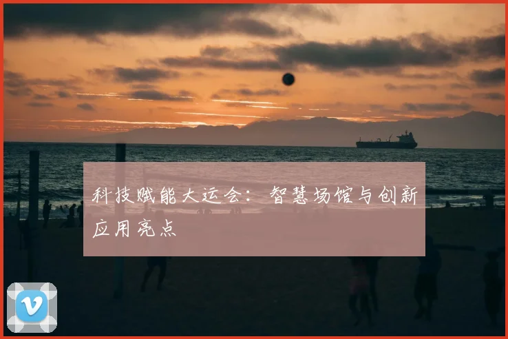 科技赋能大运会：智慧场馆与创新应用亮点