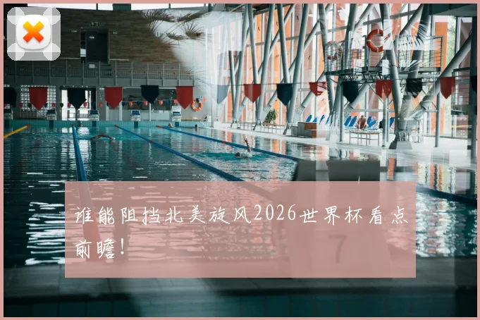 谁能阻挡北美旋风2026世界杯看点前瞻!